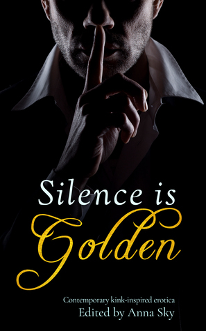 Silence is Golden: Contemporary Kink-Inspired Erotica by Annabeth Leong, Janine Ashbless, Leandra Vane, Dale Cameron Lowry, Anna Sky, Sienna Saint-Cyr