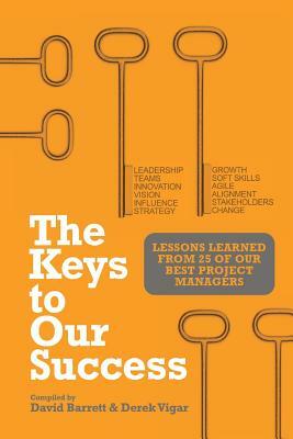 The Keys to Our Success: Lessons Learned from 25 of Our Best Project Managers by David Barrett, Derek Vigar