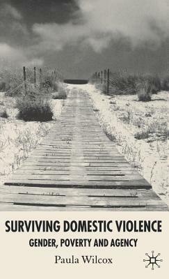 Surviving Domestic Violence: Gender, Poverty and Agency by Paula Wilcox