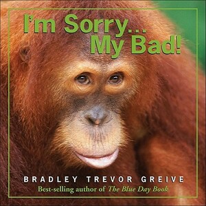 I'm Sorry...My Bad! by Bradley Trevor Greive