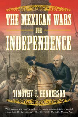The Mexican Wars for Independence by Timothy J. Henderson