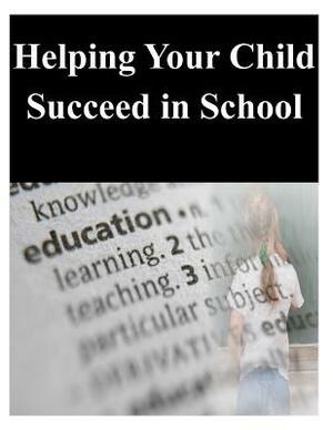 Helping Your Child Succeed in School by U S Department of Education