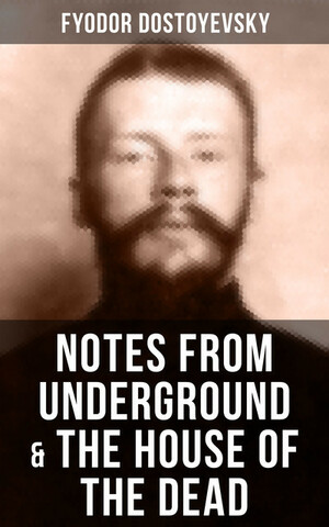 Notes from Underground & The House of the Dead by Fyodor Dostoevsky
