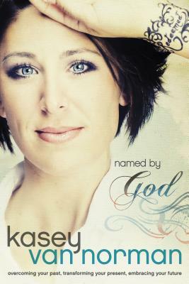 Named by God: Overcoming Your Past, Transforming Your Present, Embracing Your Future by Kasey Van Norman