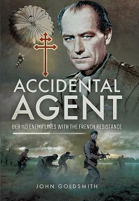 Accidental Agent: Behind Enemy Lines with the French Resistance by John Goldsmith