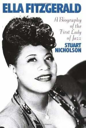 Ella Fitzgerald: A Biography Of The First Lady Of Jazz by Stuart Nicholson