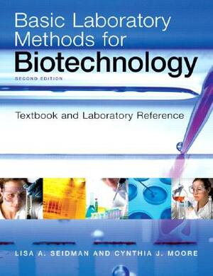 Basic Laboratory Methods for Biotechnology: Textbook and Laboratory Reference by Cynthia Moore, Lisa Seidman