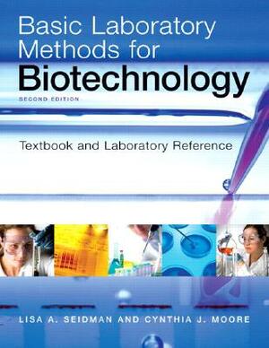 Basic Laboratory Methods for Biotechnology: Textbook and Laboratory Reference by Lisa Seidman, Cynthia Moore