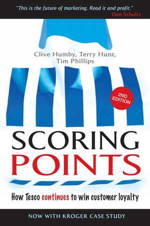 Scoring Points: How Tesco Continues to Win Customer Loyalty by Clive Humby, Terry Hunt, Tim Phillips