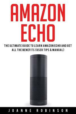 Amazon Echo: The Ultimate Guide to Amazon Echo 2016 With Amazon Echo Accessories Explained by Joanne Robinson