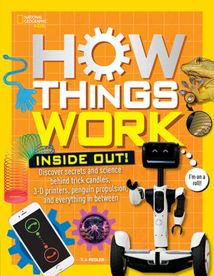 How Things Work: Inside Out: Discover Secrets and Science Behind Trick Candles, 3D Printers, Penguin Propulsions, and Everything in Between by T. J. Resler