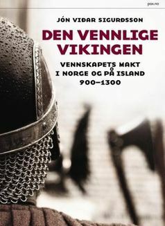 Den vennlige vikingen : Vennskapets makt i Norge og på Island 900-1300 by Jón Viðar Sigurðsson