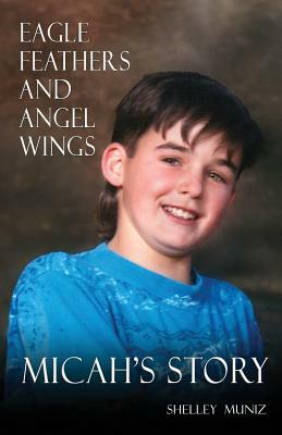Eagle Feathers and Angel Wings: Micah's Story by Shelley Muniz