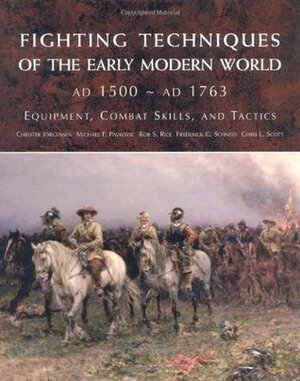 Fighting Techniques of the Early Modern World: Equipment, Combat Skills, and Tactics by Rob S. Rice
