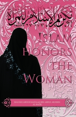 Isl&#256;m Honors the Woman by Shaykh Abdur Razzaaq Bin Abdul Al Badr