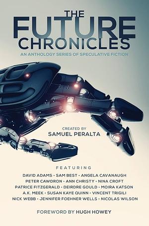 The Future Chronicles: Special Edition by Peter Cawdron, Patrice Fitzgerald, Ann Christy, Moira Katson, Sam Best, Susan Kaye Quinn, Jennifer Foehner Wells, Angela Cavanaugh, A.K. Meek, Nick Webb, Vincent Trigili, David Adams, Samuel Peralta, Nina Croft, Hugh Howey, Deirdre Gould, Nicolas Wilson