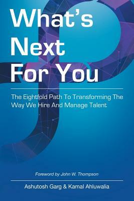 What's Next for You: The Eightfold Path to Transforming the Way We Hire and Manage Talent by Ashutosh Garg, Kamal Ahluwalia