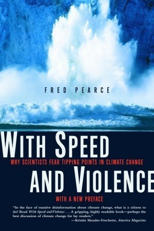 With Speed and Violence: Why Scientists Fear Tipping Points in Climate Change by Fred Pearce