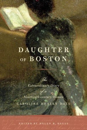 Daughter of Boston: The Extraordinary Diary of a Nineteenth-century Woman, Caroline Healey Dall by Helen R. Deese, Caroline Healey Dall