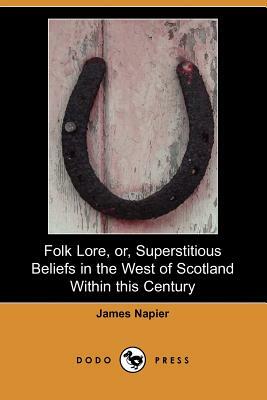 Folk Lore, Or, Superstitious Beliefs in the West of Scotland Within This Century (Dodo Press) by James Napier
