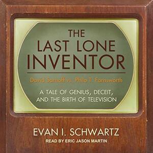 The Last Lone Inventor: A Tale of Genius, Deceit, and the Birth of Television by Evan I. Schwartz