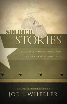 Soldier Stories: True Tales of Courage, Honor, and Sacrifice from the Frontlines by Joe L. Wheeler