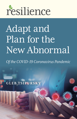 Resilience: Adapt and Plan for the New Abnormal of the Covid-19 Coronavirus Pandemic by Gleb Tsipursky