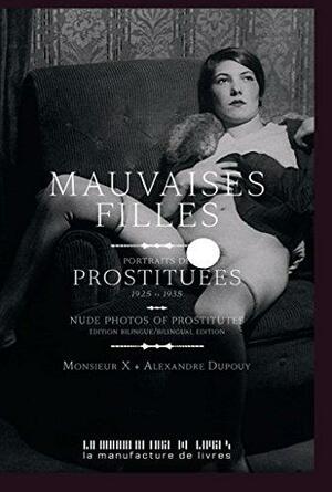 Mauvaises filles : Portraits de prostituées 1925-1935 by Monsieur X, Alexandre Dupouy