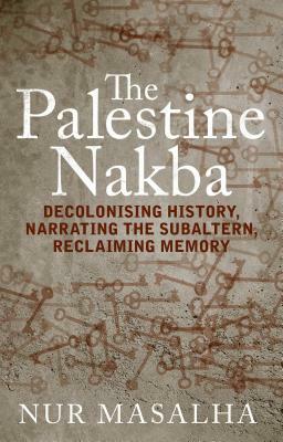 The Palestine Nakba by Nur Masalha