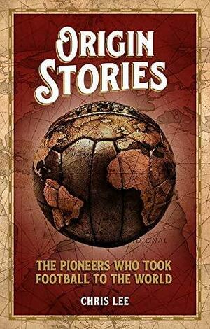 Origin Stories: The Pioneers Who Took Football to the World by Chris Lee