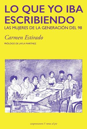 Lo que yo iba escribiendo: las mujeres de la Generación del 98 by Carmen Estirado