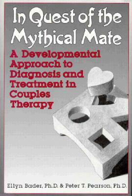 In Quest of the Mythical Mate: A Developmental Approach to Diagnosis and Treatment in Couples Therapy by Ellyn Bader, Peter Pearson