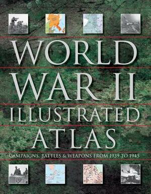 World War II Illustrated Atlas: Campaigns, Battles & Weapons from 1939 to 1945 by Andrew Wiest, David Jordan