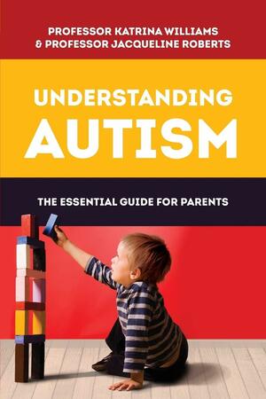 Understanding Autism: The essential guide for parents by Katrina Williams, Jacqueline Roberts