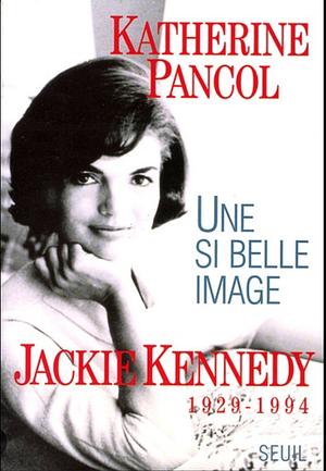 Une si belle image: Jackie Kennedy by Katherine Pancol