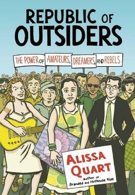 Republic of Outsiders: The Power of Amateurs, Dreamers, and Rebels by Alissa Quart