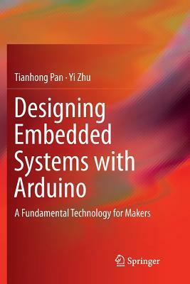 Designing Embedded Systems with Arduino: A Fundamental Technology for Makers by Tianhong Pan, Yi Zhu