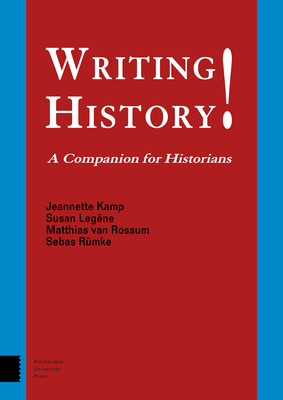 Writing History!: A Companion for Historians by Matthias Rossum, Sebas Rümke, Susan Legene