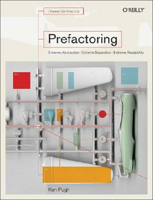 Prefactoring: Extreme Abstraction - Extreme Separation - Extreme Reliability by Ken Pugh