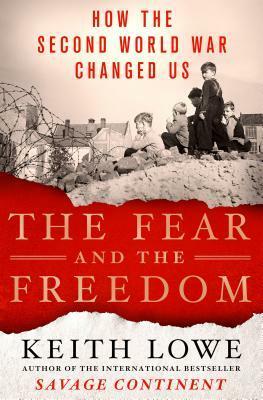 The Fear and the Freedom: How the Second World War Changed Us by Keith Lowe