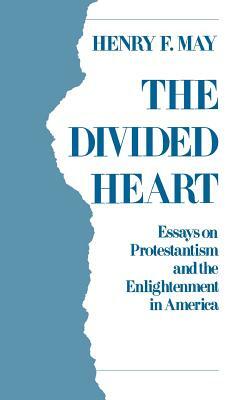 The Divided Heart: Essays on Protestantism and the Enlightenment in America by Henry F. May