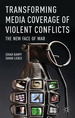 Transforming Media Coverage of Violent Conflicts: The New Face of War by Z. Kampf, T. Liebes