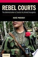 Rebel Courts: The Administration of Justice by Armed Insurgents by René Provost