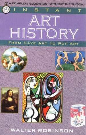 Instant Art History: From Cave Art to Pop Art by Walter Robinson