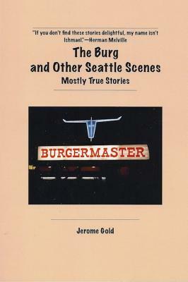 The Burg and Other Seattle Scenes: Mostly True Stories by Jerome Gold