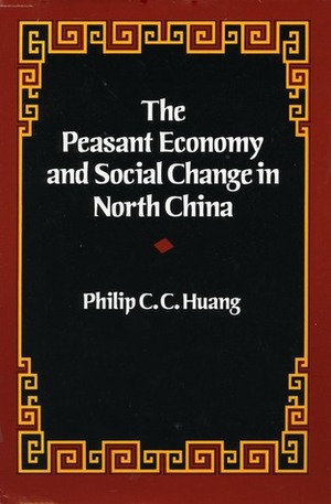 The Peasant Economy and Social Change in North China by Philip C.C. Huang