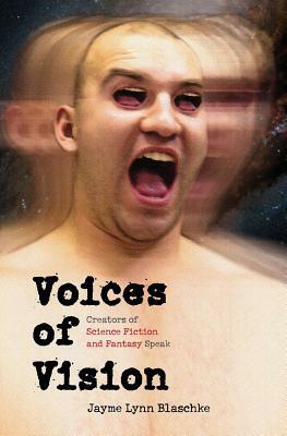 Voices of Vision: Creators of Science Fiction and Fantasy Speak by Jayme Lynn Blaschke