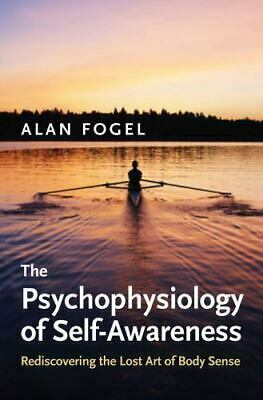 The Psychophysiology of Self-Awareness: Rediscovering the Lost Art of Body Sense by Alan Fogel