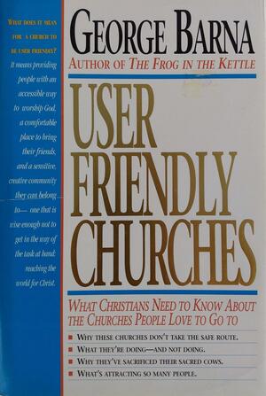 User friendly churches: what Christians need to know about the churches people love to go to by George Barna