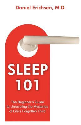 Sleep 101: The Beginner's Guide to Unraveling the Mysteries of Life's Forgotten Third by Daniel Erichsen